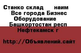 Станко склад (23 наим.)  - Все города Бизнес » Оборудование   . Башкортостан респ.,Нефтекамск г.